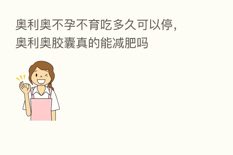 奥利奥不孕不育吃多久可以停，奥利奥胶囊真的能减肥吗