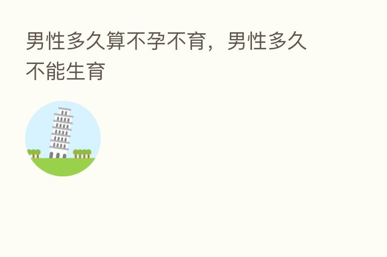 男性多久算不孕不育,男性多久不能生育