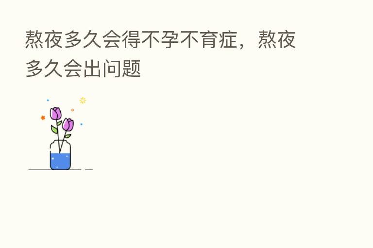 熬夜多久会得不孕不育症,熬夜多久会出问题