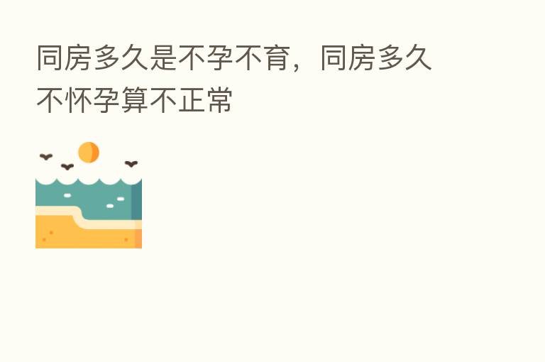 同房多久是不孕不育,同房多久不怀孕算不正常