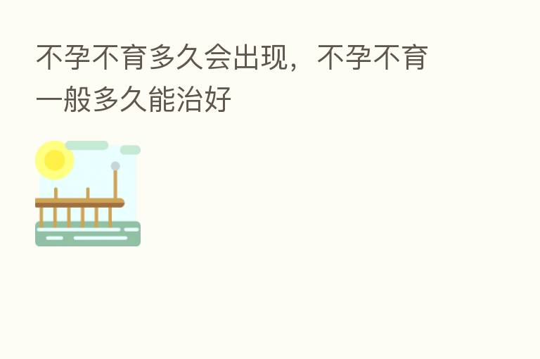 不孕不育多久会出现,不孕不育一般多久能治好