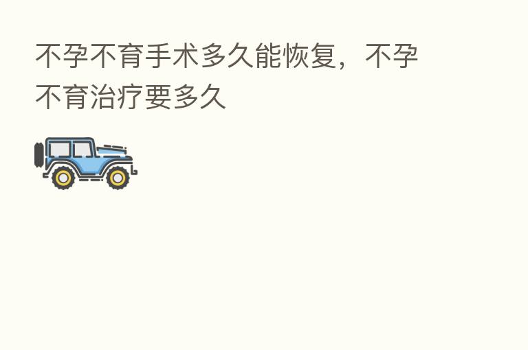 不孕不育手术多久能恢复，不孕不育治疗要多久
