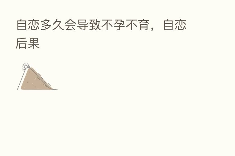 自恋多久会导致不孕不育,自恋后果
