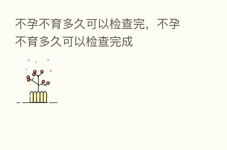 不孕不育多久可以检查完，不孕不育多久可以检查完成