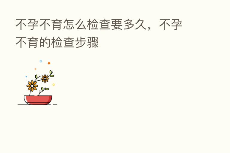 不孕不育怎么检查要多久，不孕不育的检查步骤