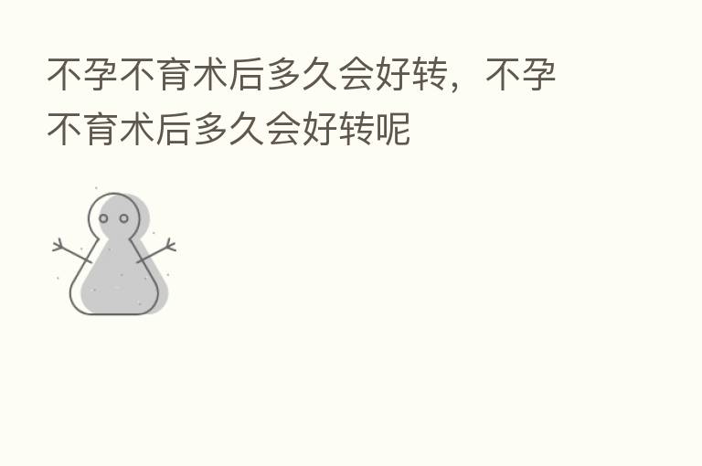 不孕不育术后多久会好转，不孕不育术后多久会好转呢