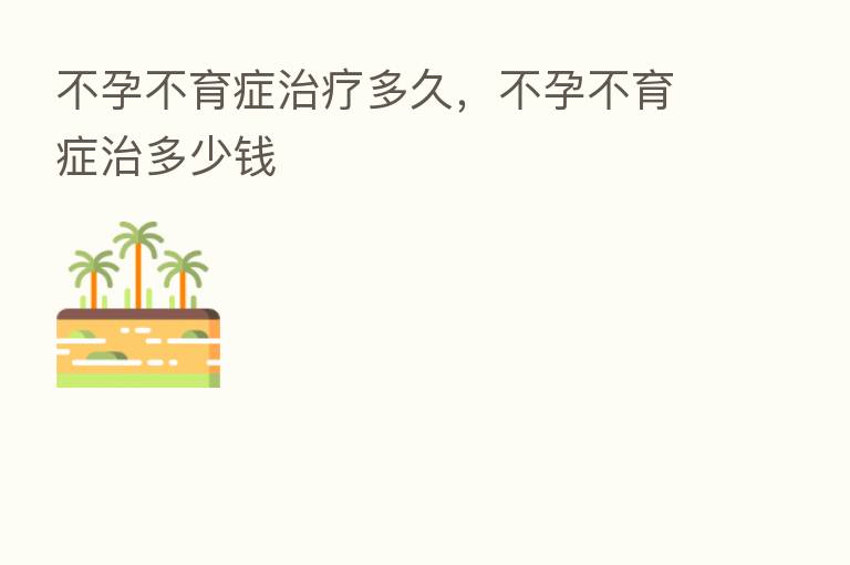 不孕不育症治疗多久，不孕不育症治多少前