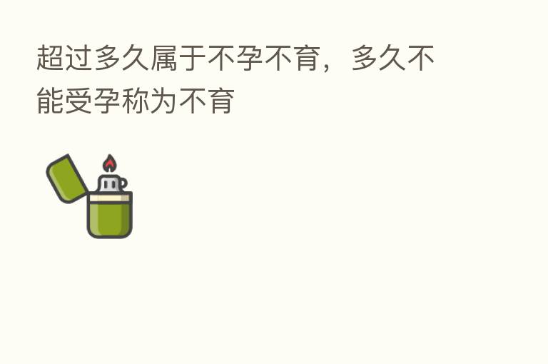 超过多久属于不孕不育,多久不能受孕称为不育