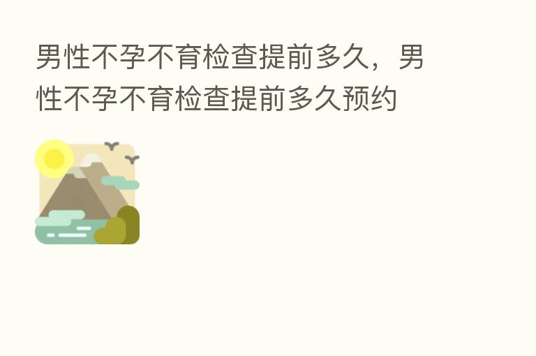 男性不孕不育检查提前多久,男性不孕不育检查提前多久预约