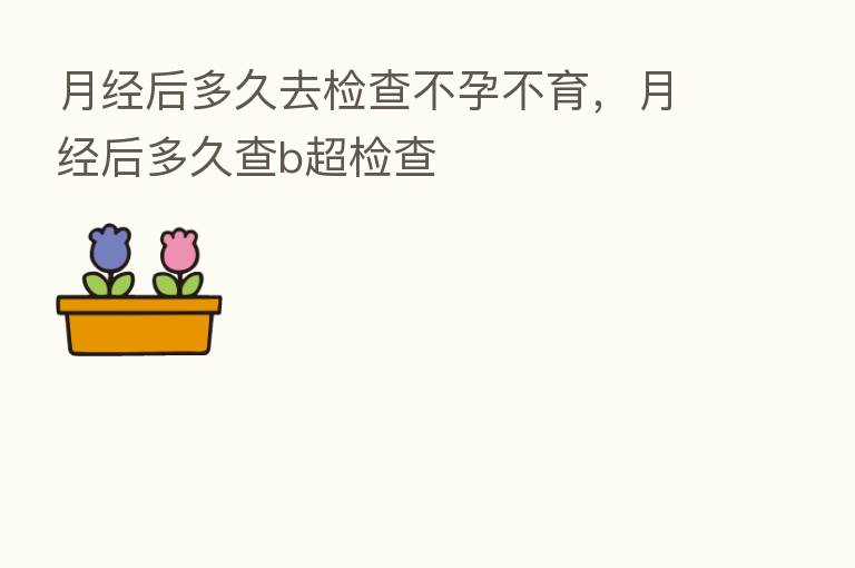月经后多久去检查不孕不育,月经后多久查b超检查