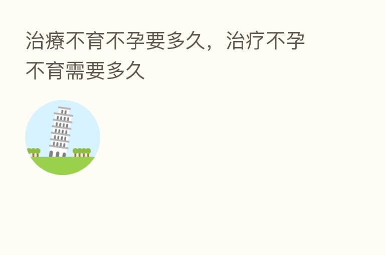 治療不育不孕要多久,治疗不孕不育需要多久