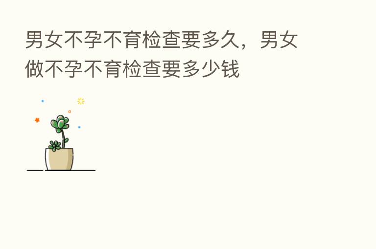男女不孕不育检查要多久,男女做不孕不育检查要多少前