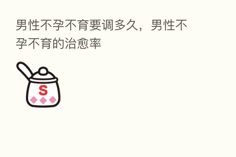 男性不孕不育要调多久，男性不孕不育的治愈率