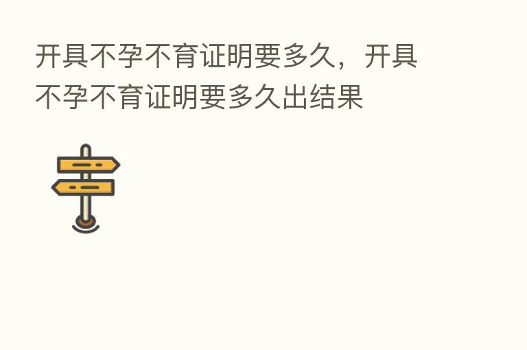 开具不孕不育证明要多久,开具不孕不育证明要多久出结果