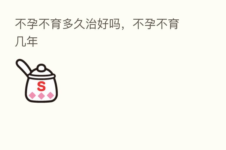 不孕不育多久治好吗,不孕不育几年