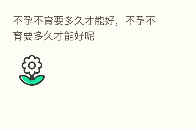 不孕不育要多久才能好，不孕不育要多久才能好呢
