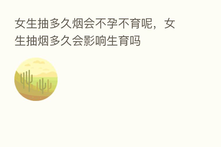 女生抽多久烟会不孕不育呢，女生抽烟多久会影响生育吗