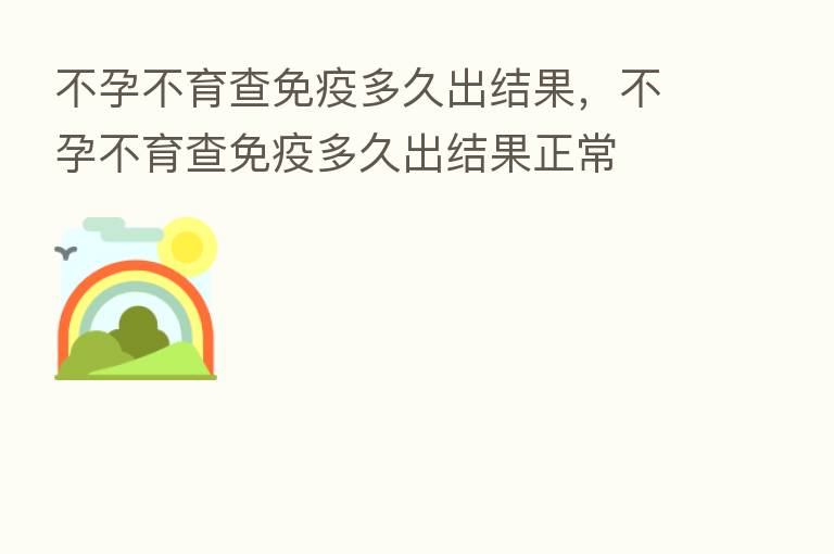 不孕不育查免疫多久出结果,不孕不育查免疫多久出结果正常