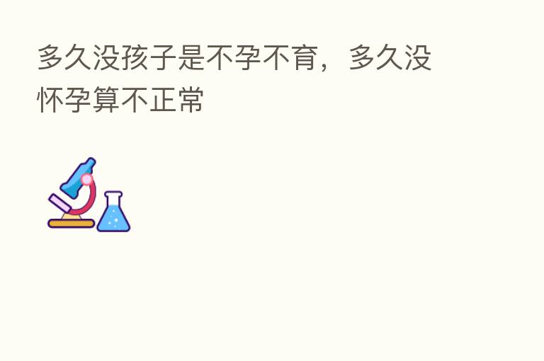 多久没孩子是不孕不育，多久没怀孕算不正常