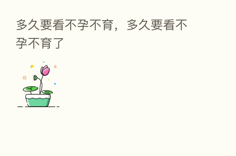 多久要看不孕不育,多久要看不孕不育了