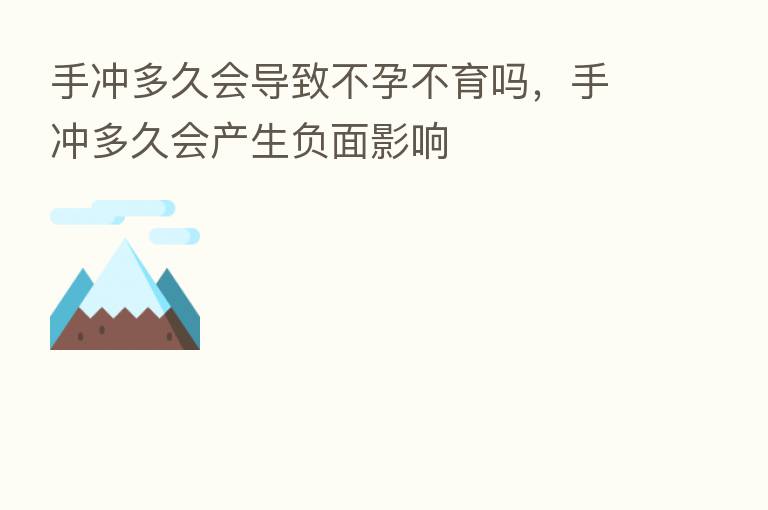 手冲多久会导致不孕不育吗，手冲多久会产生负面影响