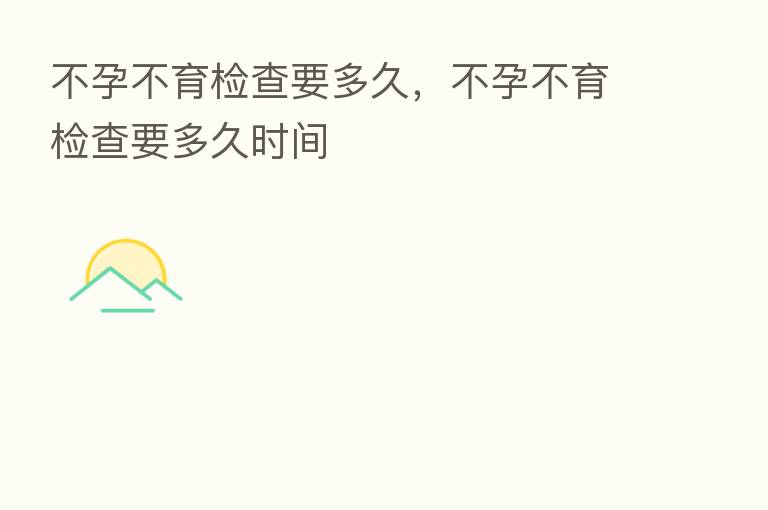 不孕不育检查要多久，不孕不育检查要多久时间