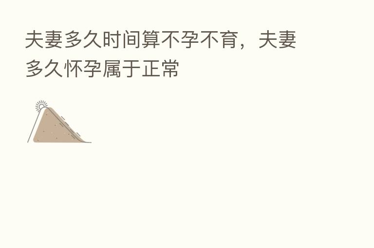 夫妻多久时间算不孕不育,夫妻多久怀孕属于正常