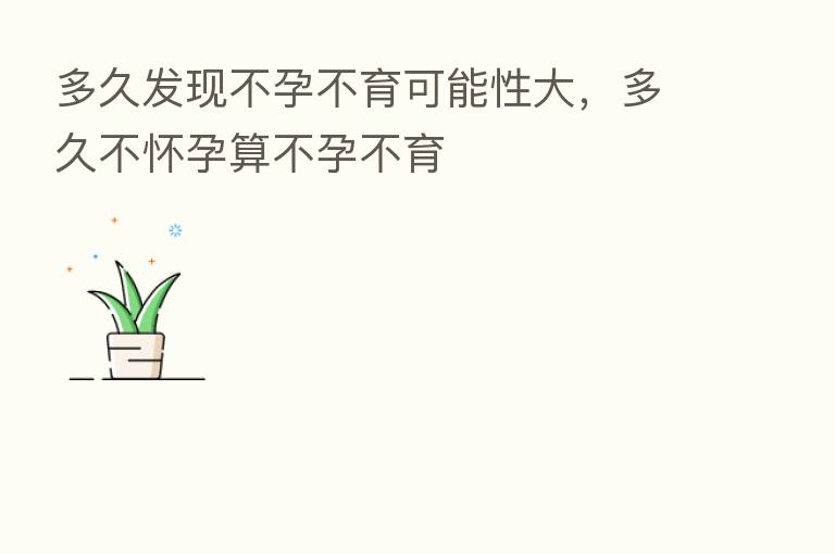 多久发现不孕不育可能性大，多久不怀孕算不孕不育
