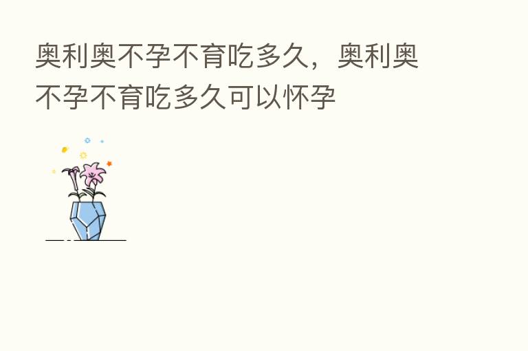 奥利奥不孕不育吃多久，奥利奥不孕不育吃多久可以怀孕