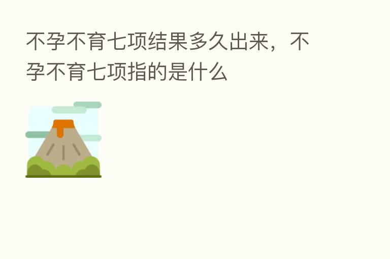 不孕不育七项结果多久出来，不孕不育七项指的是什么