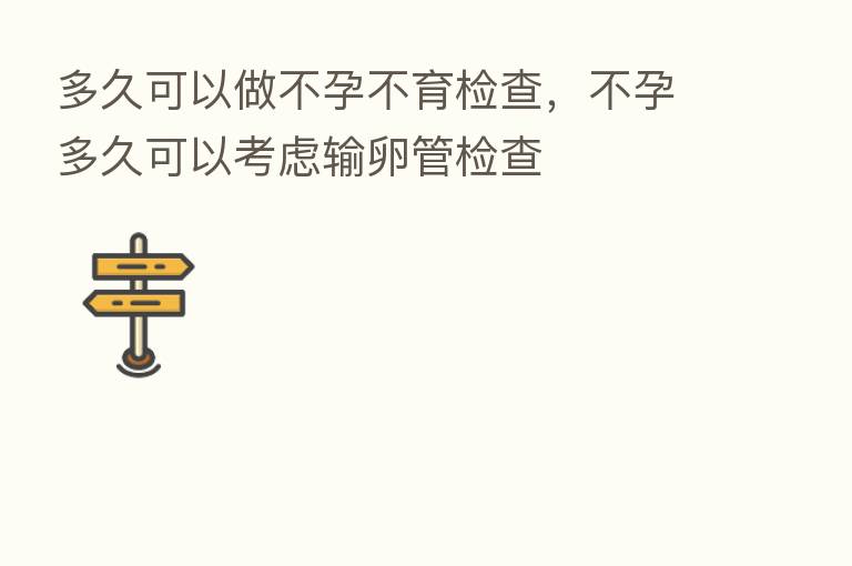 多久可以做不孕不育检查，不孕多久可以考虑输卵管检查