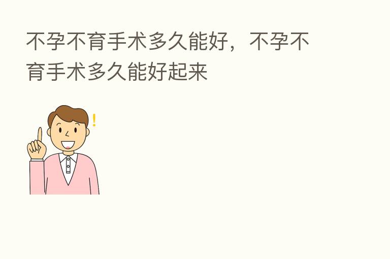 不孕不育手术多久能好,不孕不育手术多久能好起来