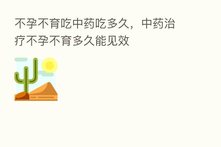 不孕不育吃中药吃多久,中药治疗不孕不育多久能见效