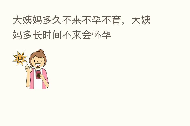大姨妈多久不来不孕不育，大姨妈多长时间不来会怀孕