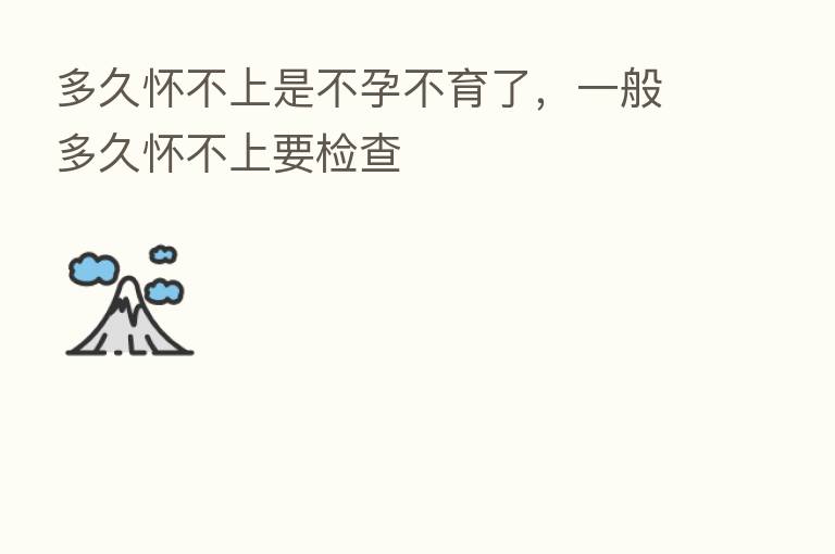 多久怀不上是不孕不育了,一般多久怀不上要检查