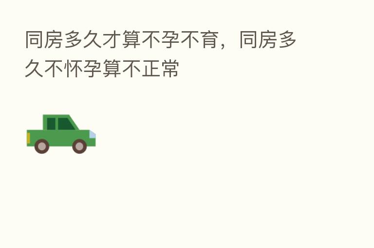 同房多久才算不孕不育,同房多久不怀孕算不正常