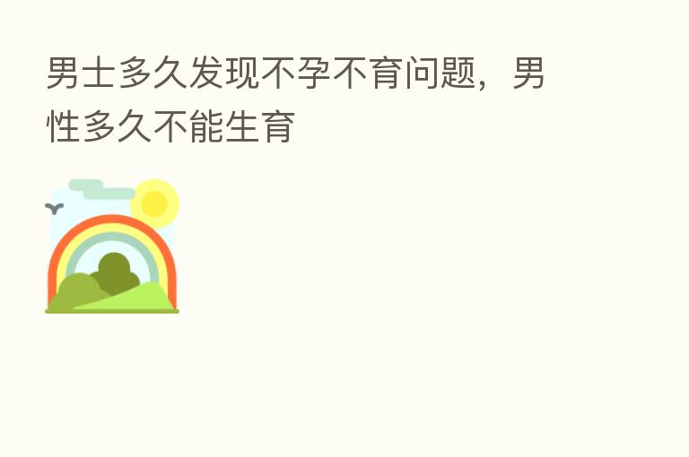 男士多久发现不孕不育问题，男性多久不能生育