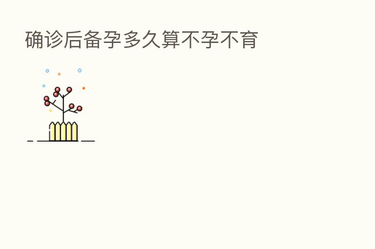 确诊后备孕多久算不孕不育