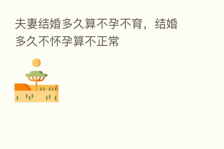 夫妻结婚多久算不孕不育,结婚多久不怀孕算不正常