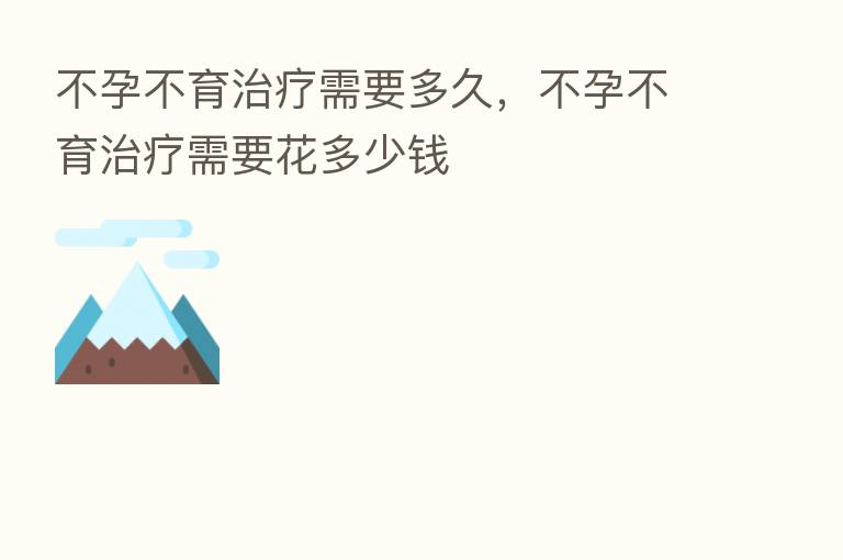 不孕不育治疗需要多久,不孕不育治疗需要花多少前