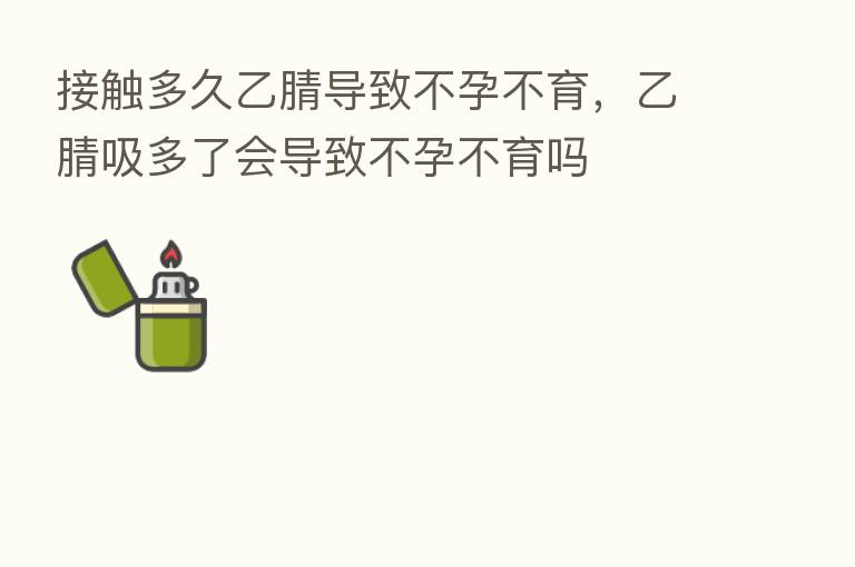 接触多久乙腈导致不孕不育,乙腈吸多了会导致不孕不育吗