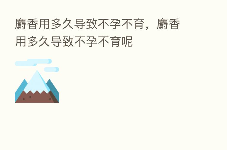 麝香用多久导致不孕不育,麝香用多久导致不孕不育呢
