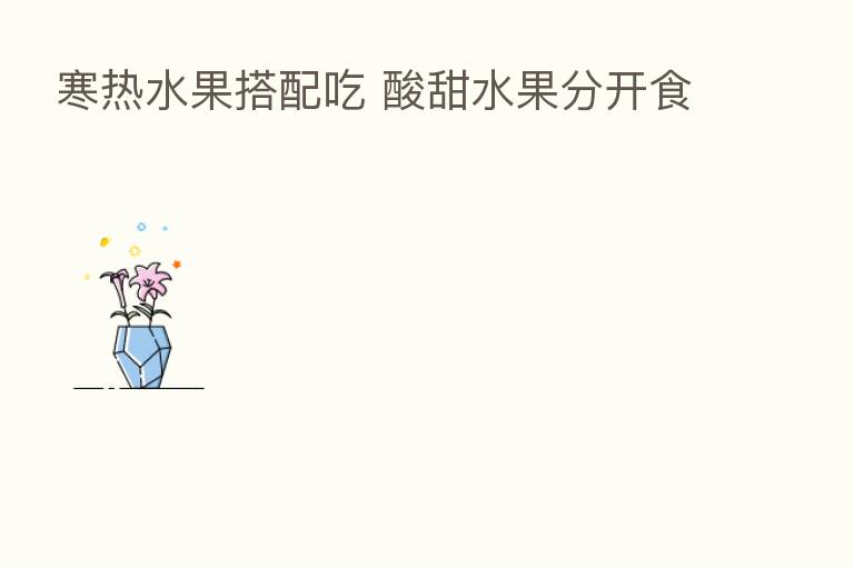 寒热水果搭配吃 酸甜水果分开食