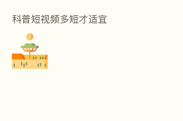 科普短视频多短才适宜