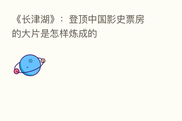 《长津湖》：登顶中国影史票房的大片是怎样炼成的