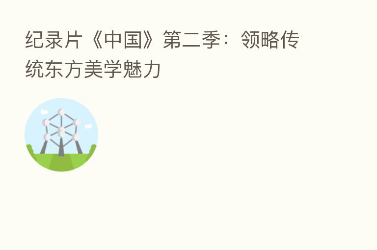 纪录片《中国》 二季:领略传统东方美学魅力