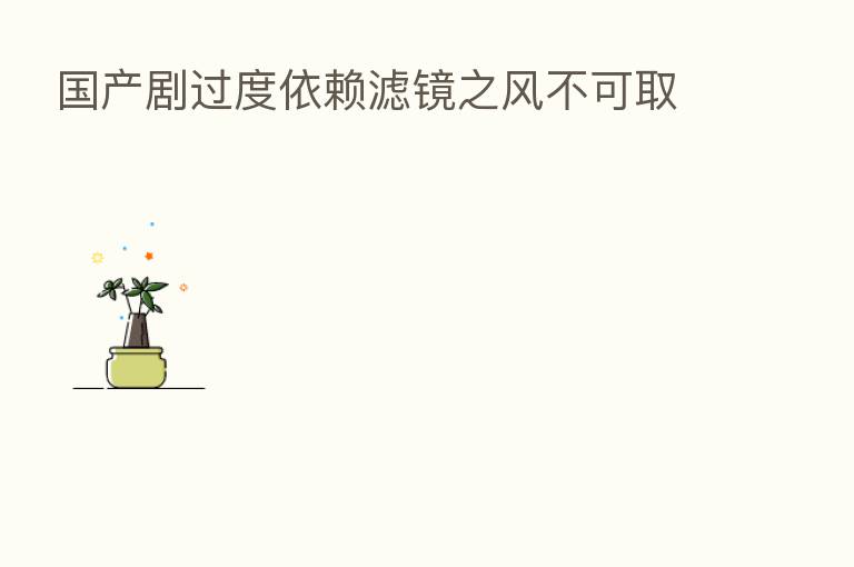 国产剧过度依赖滤镜之风不可取
