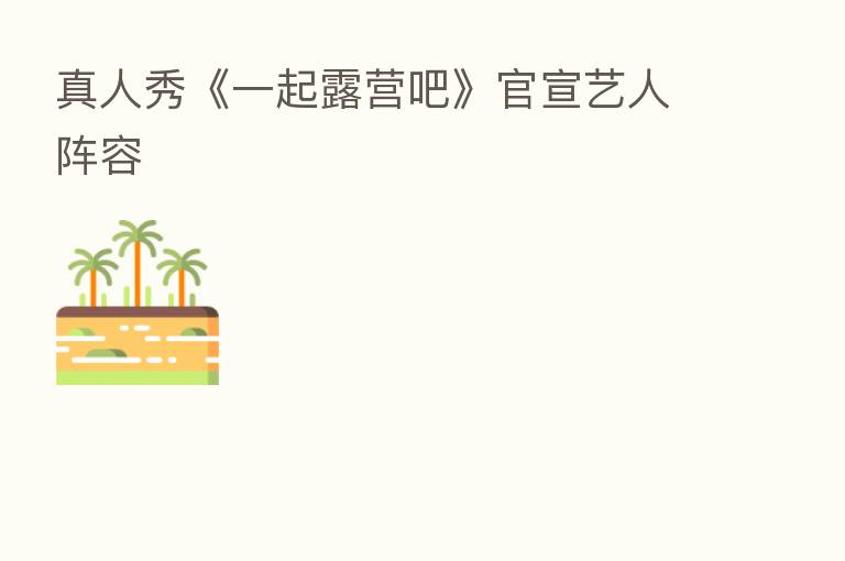 真人秀《一起露营吧》官宣艺人阵容