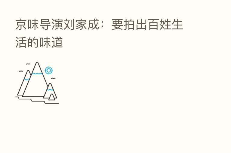 京味导演刘家成：要拍出百姓生活的味道