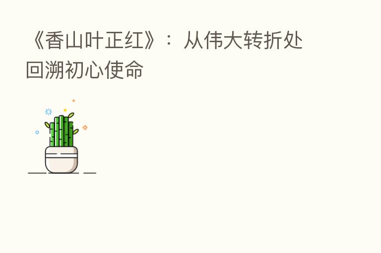 《香山叶正红》:从伟大转折处回溯初心使命